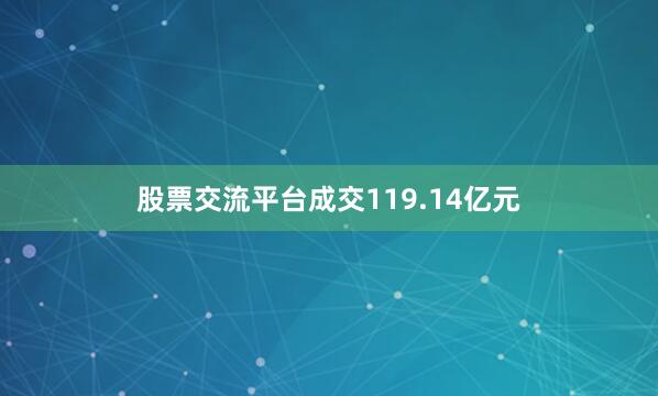 股票交流平台成交119.14亿元