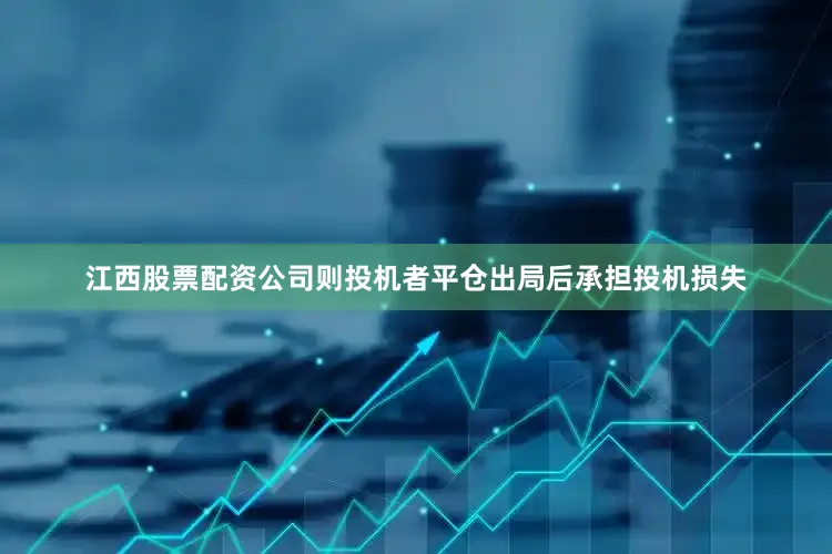 江西股票配资公司则投机者平仓出局后承担投机损失