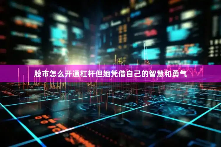 股市怎么开通杠杆但她凭借自己的智慧和勇气
