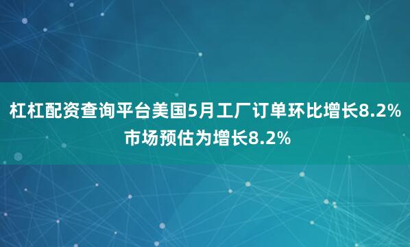 杠杠配资查询平台美国5月工厂订单环比增长8.2% 市场预估为增长8.2%