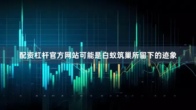配资杠杆官方网站可能是白蚁筑巢所留下的迹象