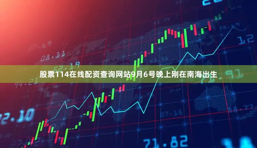 股票114在线配资查询网站9月6号晚上刚在南海出生