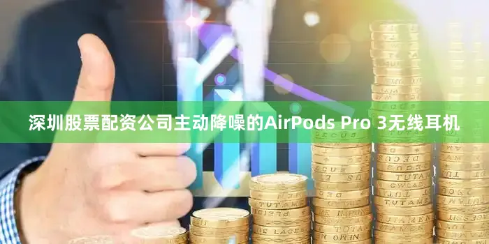 深圳股票配资公司主动降噪的AirPods Pro 3无线耳机