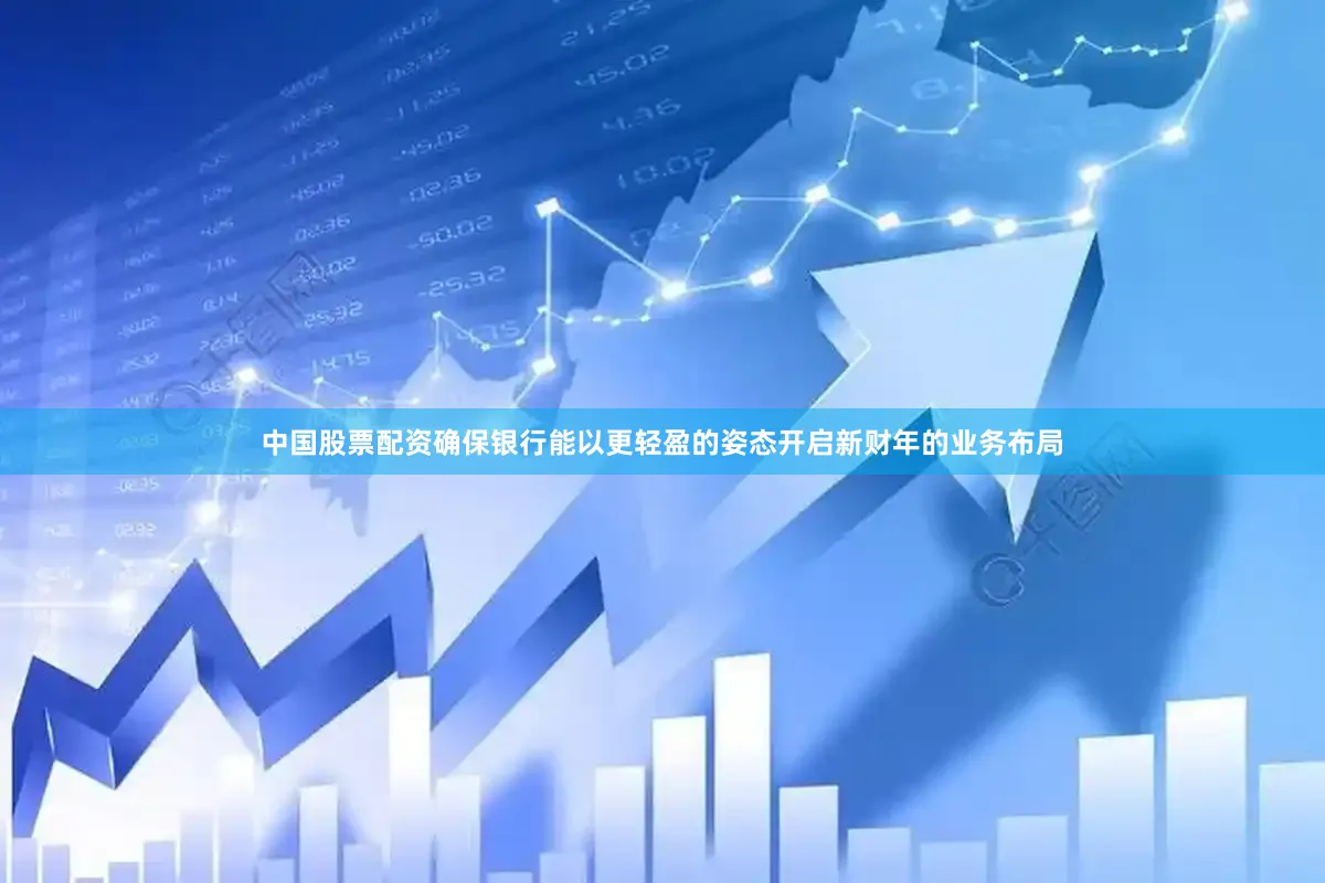 中国股票配资确保银行能以更轻盈的姿态开启新财年的业务布局
