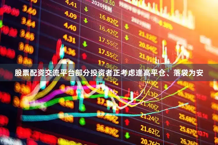 股票配资交流平台部分投资者正考虑逢高平仓、落袋为安