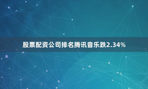 股票配资公司排名腾讯音乐跌2.34%