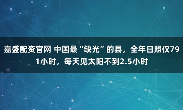 嘉盛配资官网 中国最“缺光”的县，全年日照仅791小时，每天见太阳不到2.5小时