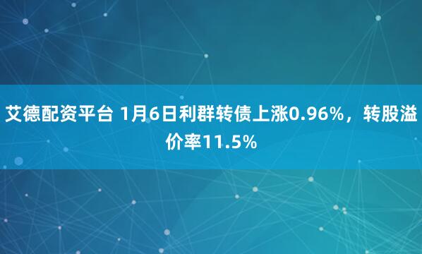艾德配资平台 1月6日利群转债上涨0.96%，转股溢价率11.5%