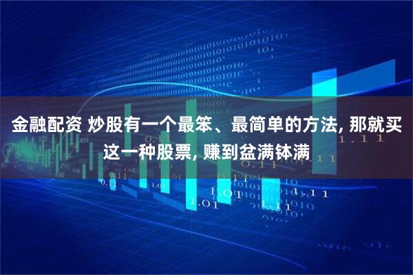 金融配资 炒股有一个最笨、最简单的方法, 那就买这一种股票, 赚到盆满钵满