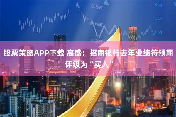 股票策略APP下载 高盛：招商银行去年业绩符预期 评级为“买入”