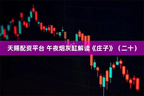 天赐配资平台 午夜烟灰缸解读《庄子》（二十）