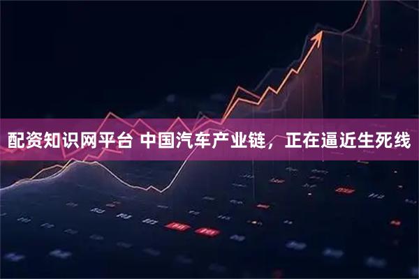 配资知识网平台 中国汽车产业链，正在逼近生死线